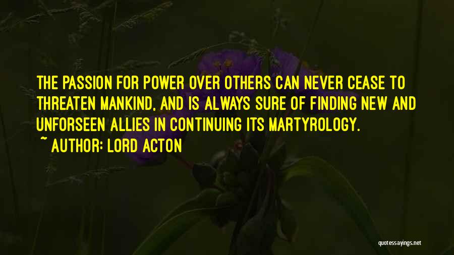 Lord Acton Quotes: The Passion For Power Over Others Can Never Cease To Threaten Mankind, And Is Always Sure Of Finding New And