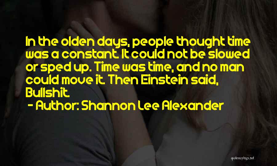 Shannon Lee Alexander Quotes: In The Olden Days, People Thought Time Was A Constant. It Could Not Be Slowed Or Sped Up. Time Was