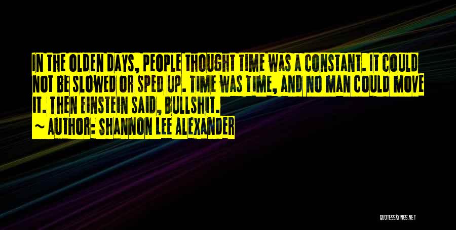 Shannon Lee Alexander Quotes: In The Olden Days, People Thought Time Was A Constant. It Could Not Be Slowed Or Sped Up. Time Was