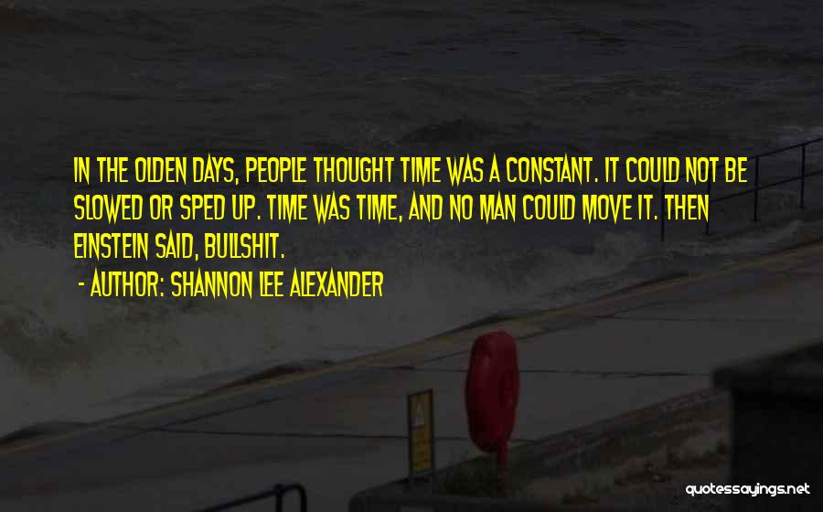 Shannon Lee Alexander Quotes: In The Olden Days, People Thought Time Was A Constant. It Could Not Be Slowed Or Sped Up. Time Was