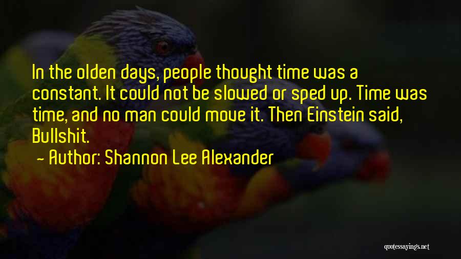 Shannon Lee Alexander Quotes: In The Olden Days, People Thought Time Was A Constant. It Could Not Be Slowed Or Sped Up. Time Was