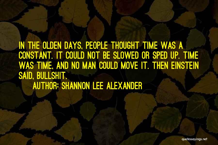 Shannon Lee Alexander Quotes: In The Olden Days, People Thought Time Was A Constant. It Could Not Be Slowed Or Sped Up. Time Was