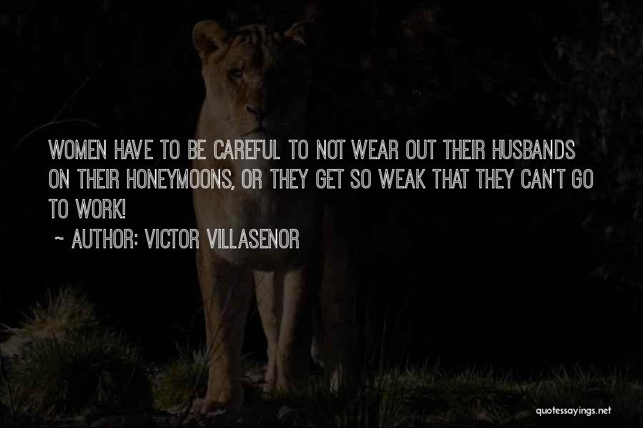 Victor Villasenor Quotes: Women Have To Be Careful To Not Wear Out Their Husbands On Their Honeymoons, Or They Get So Weak That