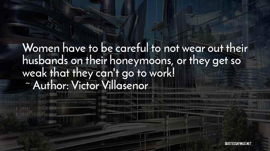 Victor Villasenor Quotes: Women Have To Be Careful To Not Wear Out Their Husbands On Their Honeymoons, Or They Get So Weak That