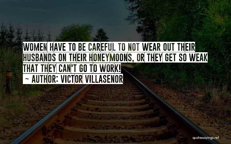 Victor Villasenor Quotes: Women Have To Be Careful To Not Wear Out Their Husbands On Their Honeymoons, Or They Get So Weak That