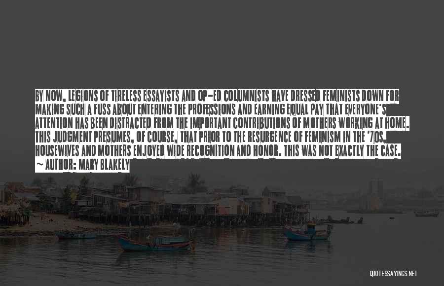 Mary Blakely Quotes: By Now, Legions Of Tireless Essayists And Op-ed Columnists Have Dressed Feminists Down For Making Such A Fuss About Entering