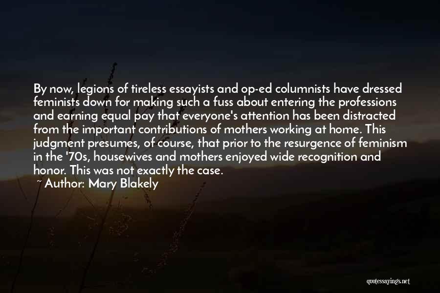 Mary Blakely Quotes: By Now, Legions Of Tireless Essayists And Op-ed Columnists Have Dressed Feminists Down For Making Such A Fuss About Entering