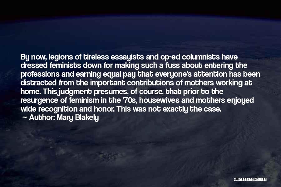 Mary Blakely Quotes: By Now, Legions Of Tireless Essayists And Op-ed Columnists Have Dressed Feminists Down For Making Such A Fuss About Entering