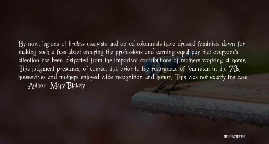 Mary Blakely Quotes: By Now, Legions Of Tireless Essayists And Op-ed Columnists Have Dressed Feminists Down For Making Such A Fuss About Entering