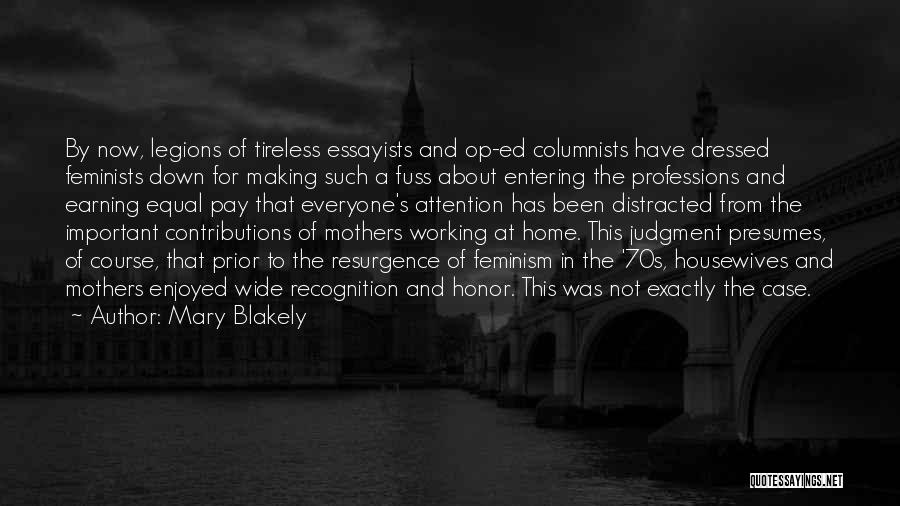 Mary Blakely Quotes: By Now, Legions Of Tireless Essayists And Op-ed Columnists Have Dressed Feminists Down For Making Such A Fuss About Entering