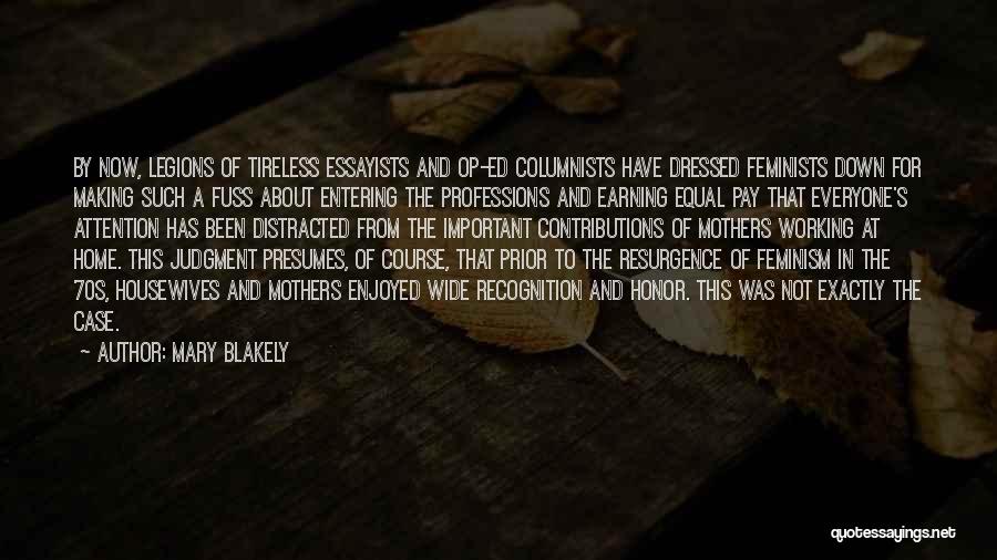 Mary Blakely Quotes: By Now, Legions Of Tireless Essayists And Op-ed Columnists Have Dressed Feminists Down For Making Such A Fuss About Entering