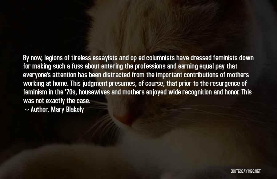 Mary Blakely Quotes: By Now, Legions Of Tireless Essayists And Op-ed Columnists Have Dressed Feminists Down For Making Such A Fuss About Entering