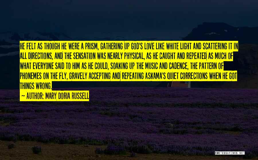 Mary Doria Russell Quotes: He Felt As Though He Were A Prism, Gathering Up God's Love Like White Light And Scattering It In All