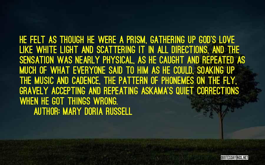 Mary Doria Russell Quotes: He Felt As Though He Were A Prism, Gathering Up God's Love Like White Light And Scattering It In All