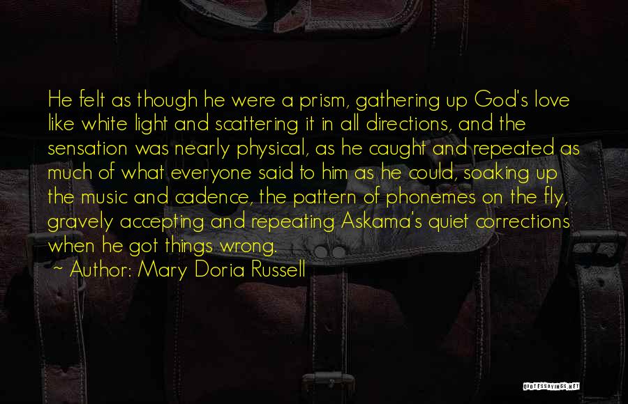 Mary Doria Russell Quotes: He Felt As Though He Were A Prism, Gathering Up God's Love Like White Light And Scattering It In All