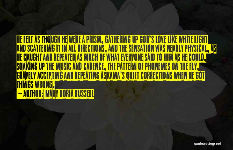 Mary Doria Russell Quotes: He Felt As Though He Were A Prism, Gathering Up God's Love Like White Light And Scattering It In All