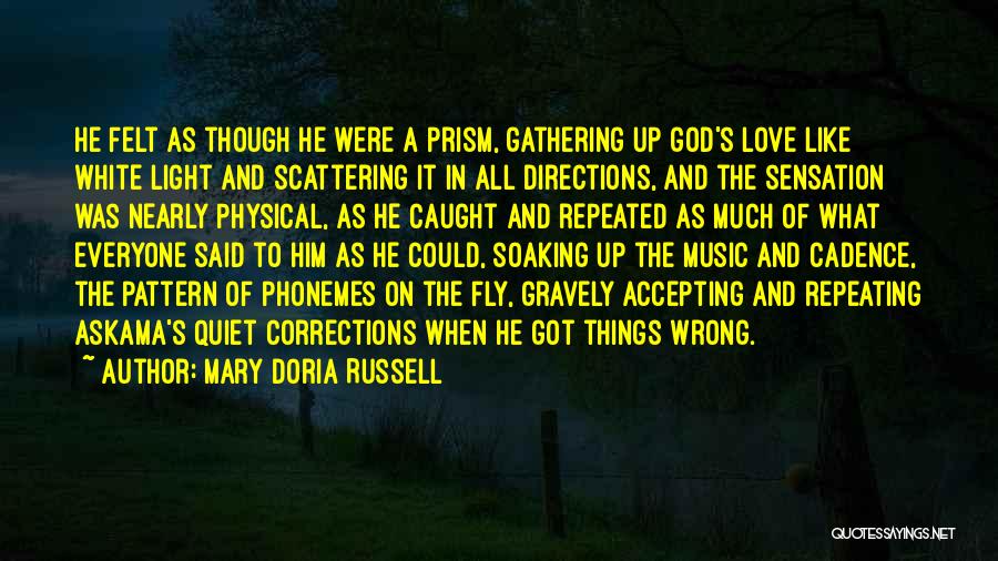 Mary Doria Russell Quotes: He Felt As Though He Were A Prism, Gathering Up God's Love Like White Light And Scattering It In All