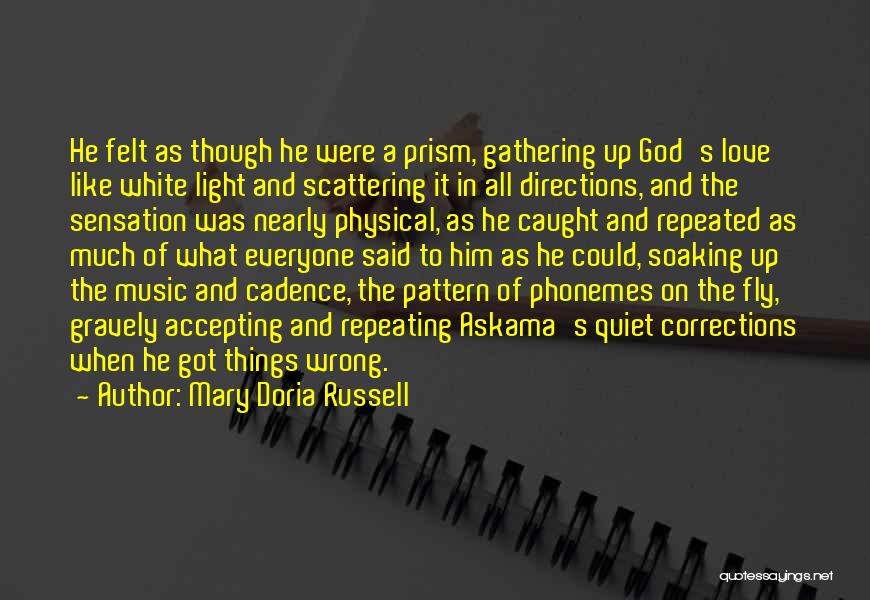 Mary Doria Russell Quotes: He Felt As Though He Were A Prism, Gathering Up God's Love Like White Light And Scattering It In All