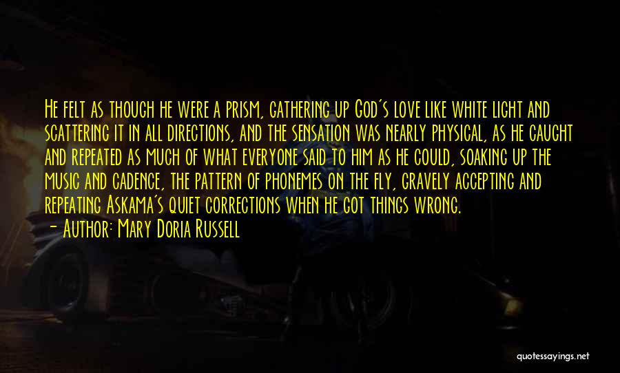 Mary Doria Russell Quotes: He Felt As Though He Were A Prism, Gathering Up God's Love Like White Light And Scattering It In All