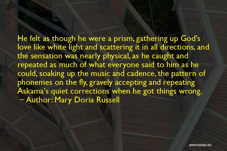 Mary Doria Russell Quotes: He Felt As Though He Were A Prism, Gathering Up God's Love Like White Light And Scattering It In All