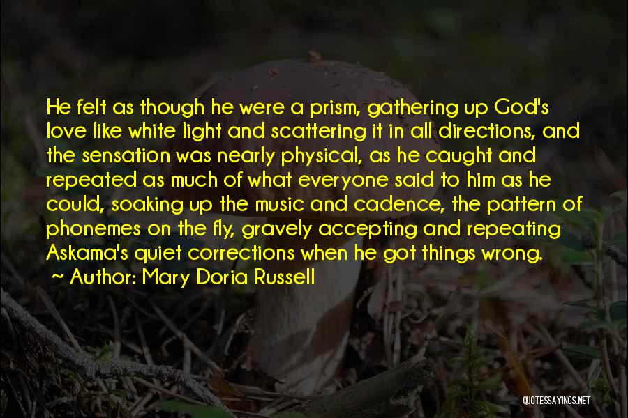 Mary Doria Russell Quotes: He Felt As Though He Were A Prism, Gathering Up God's Love Like White Light And Scattering It In All