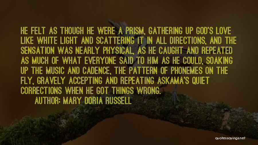 Mary Doria Russell Quotes: He Felt As Though He Were A Prism, Gathering Up God's Love Like White Light And Scattering It In All