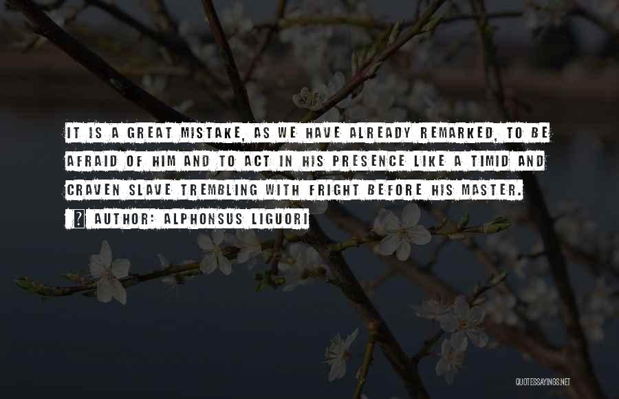 Alphonsus Liguori Quotes: It Is A Great Mistake, As We Have Already Remarked, To Be Afraid Of Him And To Act In His