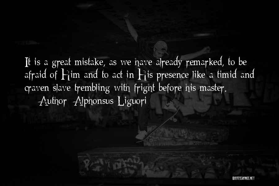 Alphonsus Liguori Quotes: It Is A Great Mistake, As We Have Already Remarked, To Be Afraid Of Him And To Act In His