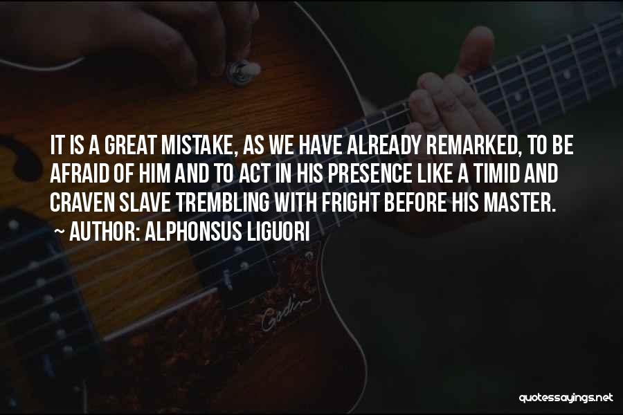 Alphonsus Liguori Quotes: It Is A Great Mistake, As We Have Already Remarked, To Be Afraid Of Him And To Act In His