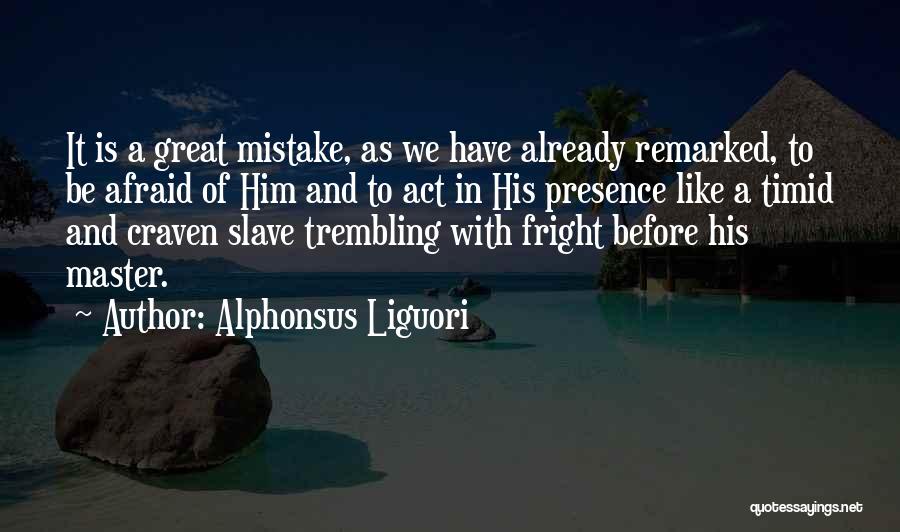 Alphonsus Liguori Quotes: It Is A Great Mistake, As We Have Already Remarked, To Be Afraid Of Him And To Act In His