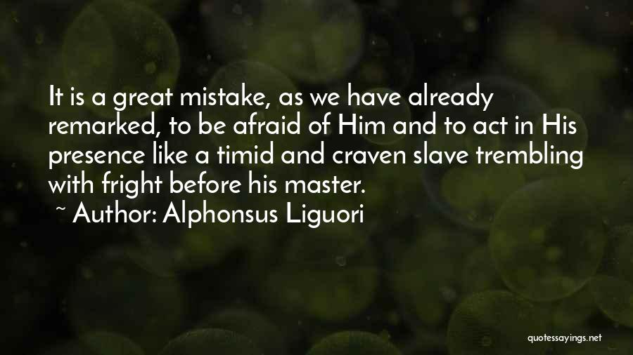 Alphonsus Liguori Quotes: It Is A Great Mistake, As We Have Already Remarked, To Be Afraid Of Him And To Act In His