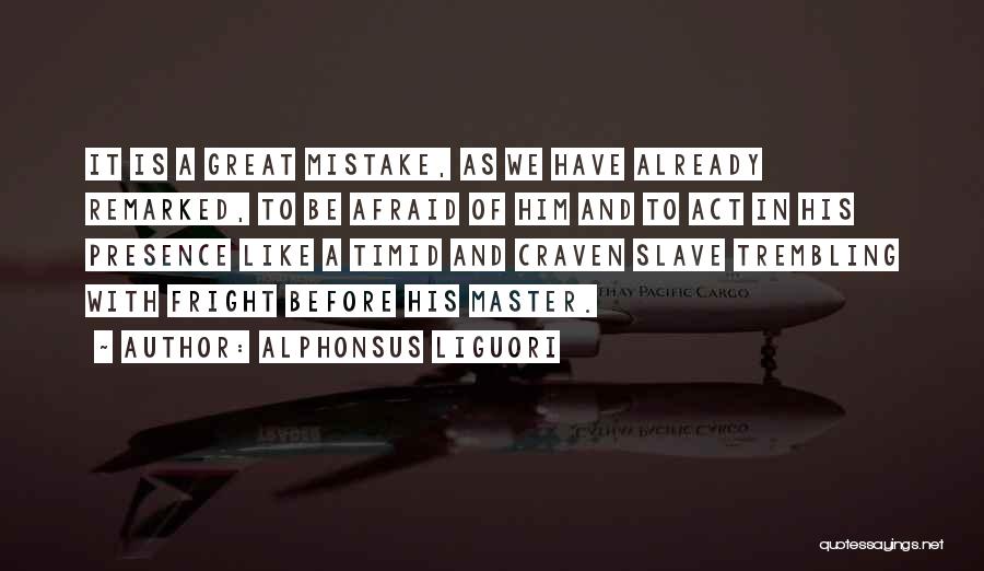 Alphonsus Liguori Quotes: It Is A Great Mistake, As We Have Already Remarked, To Be Afraid Of Him And To Act In His