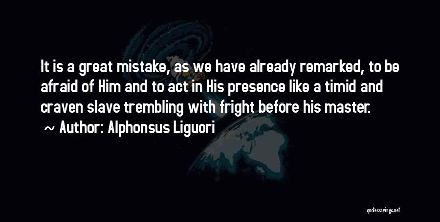Alphonsus Liguori Quotes: It Is A Great Mistake, As We Have Already Remarked, To Be Afraid Of Him And To Act In His