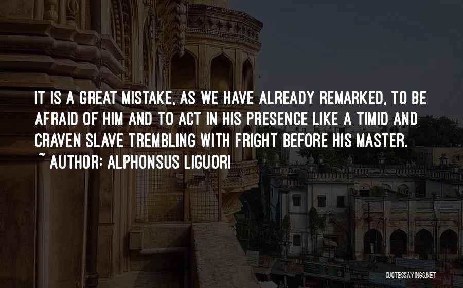 Alphonsus Liguori Quotes: It Is A Great Mistake, As We Have Already Remarked, To Be Afraid Of Him And To Act In His