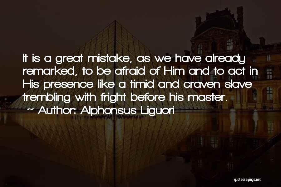Alphonsus Liguori Quotes: It Is A Great Mistake, As We Have Already Remarked, To Be Afraid Of Him And To Act In His
