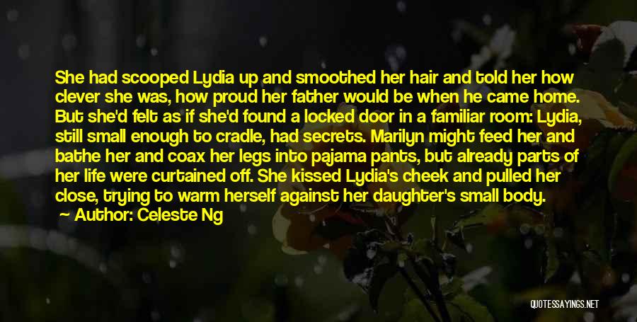 Celeste Ng Quotes: She Had Scooped Lydia Up And Smoothed Her Hair And Told Her How Clever She Was, How Proud Her Father