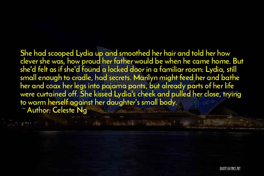 Celeste Ng Quotes: She Had Scooped Lydia Up And Smoothed Her Hair And Told Her How Clever She Was, How Proud Her Father