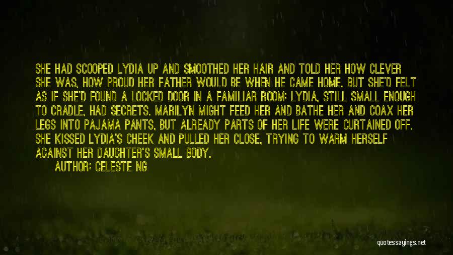 Celeste Ng Quotes: She Had Scooped Lydia Up And Smoothed Her Hair And Told Her How Clever She Was, How Proud Her Father