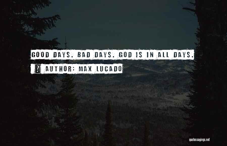 Max Lucado Quotes: Good Days. Bad Days. God Is In All Days.