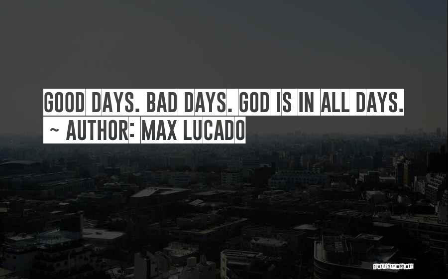 Max Lucado Quotes: Good Days. Bad Days. God Is In All Days.