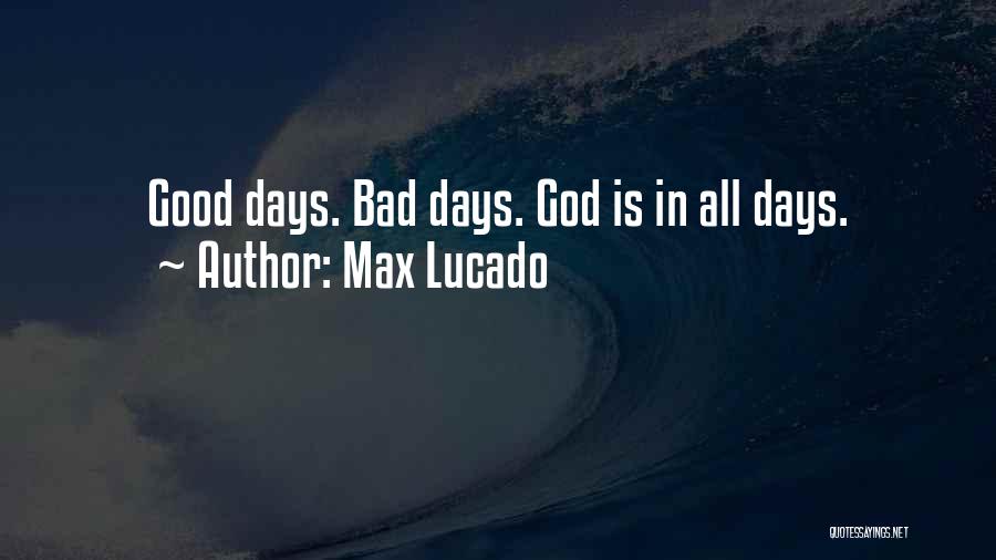 Max Lucado Quotes: Good Days. Bad Days. God Is In All Days.