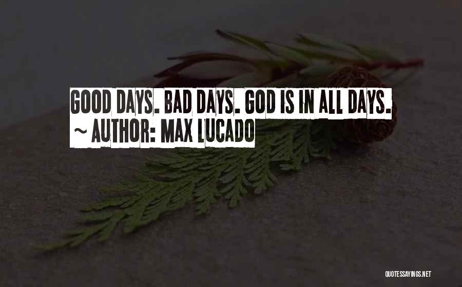 Max Lucado Quotes: Good Days. Bad Days. God Is In All Days.