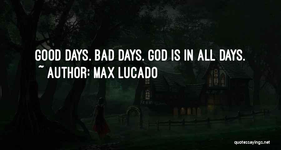 Max Lucado Quotes: Good Days. Bad Days. God Is In All Days.