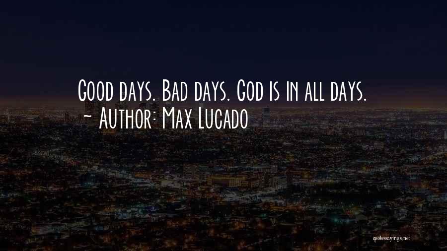 Max Lucado Quotes: Good Days. Bad Days. God Is In All Days.