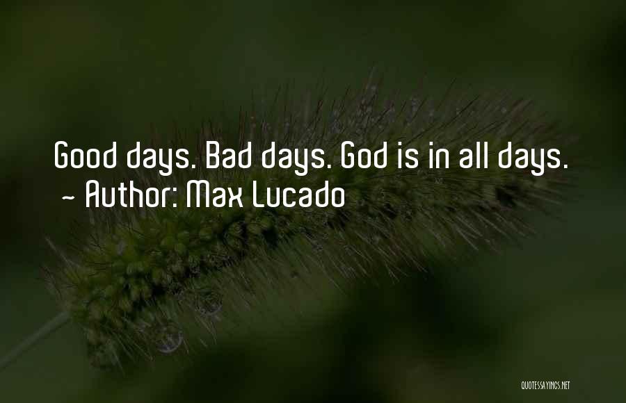 Max Lucado Quotes: Good Days. Bad Days. God Is In All Days.