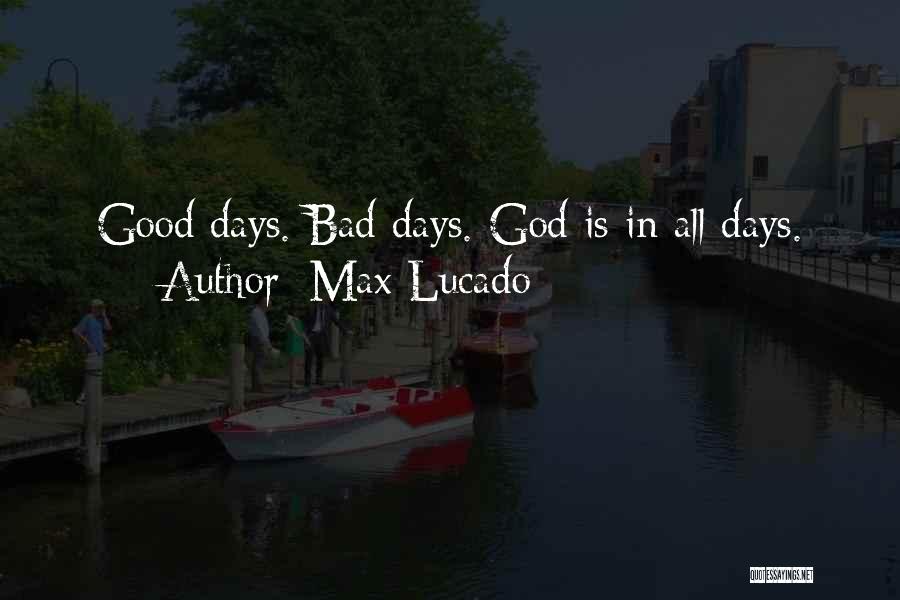 Max Lucado Quotes: Good Days. Bad Days. God Is In All Days.