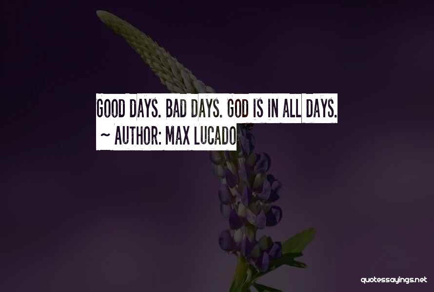 Max Lucado Quotes: Good Days. Bad Days. God Is In All Days.