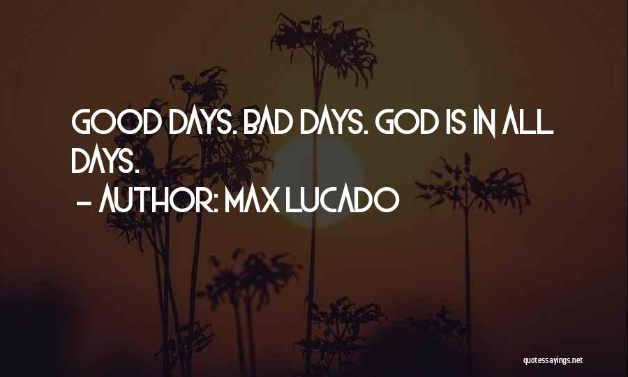 Max Lucado Quotes: Good Days. Bad Days. God Is In All Days.