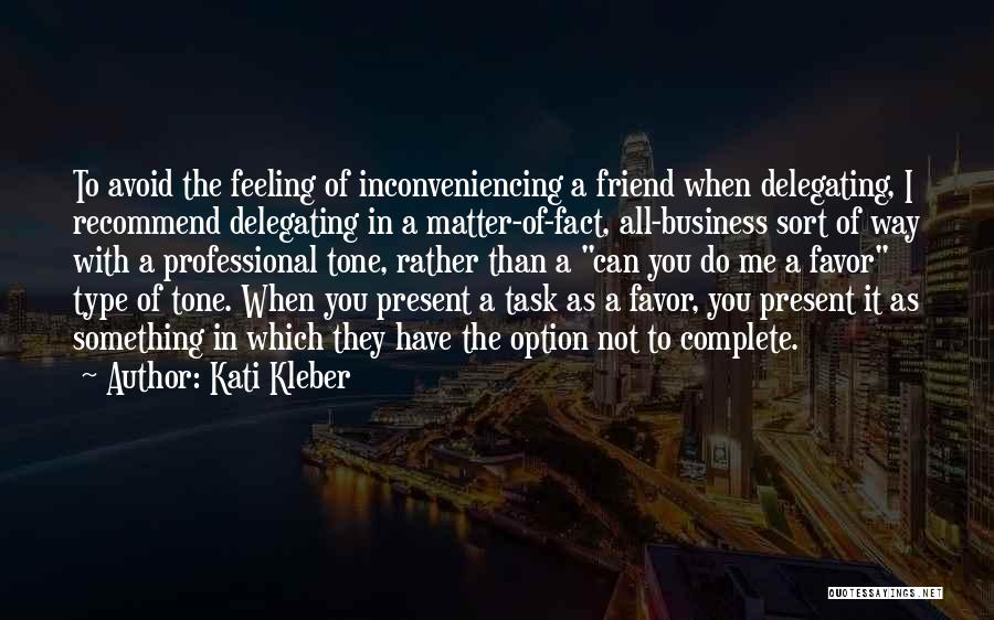 Kati Kleber Quotes: To Avoid The Feeling Of Inconveniencing A Friend When Delegating, I Recommend Delegating In A Matter-of-fact, All-business Sort Of Way