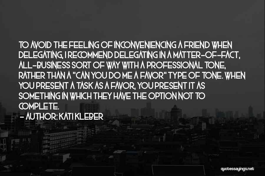 Kati Kleber Quotes: To Avoid The Feeling Of Inconveniencing A Friend When Delegating, I Recommend Delegating In A Matter-of-fact, All-business Sort Of Way